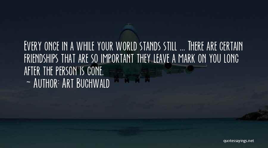 Art Buchwald Quotes: Every Once In A While Your World Stands Still ... There Are Certain Friendships That Are So Important They Leave