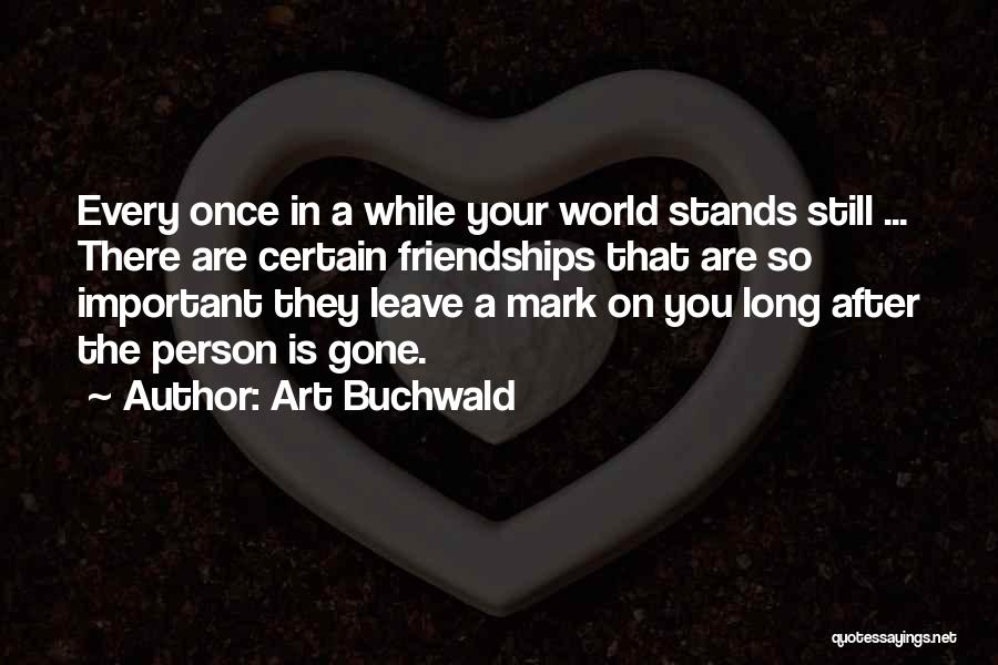 Art Buchwald Quotes: Every Once In A While Your World Stands Still ... There Are Certain Friendships That Are So Important They Leave