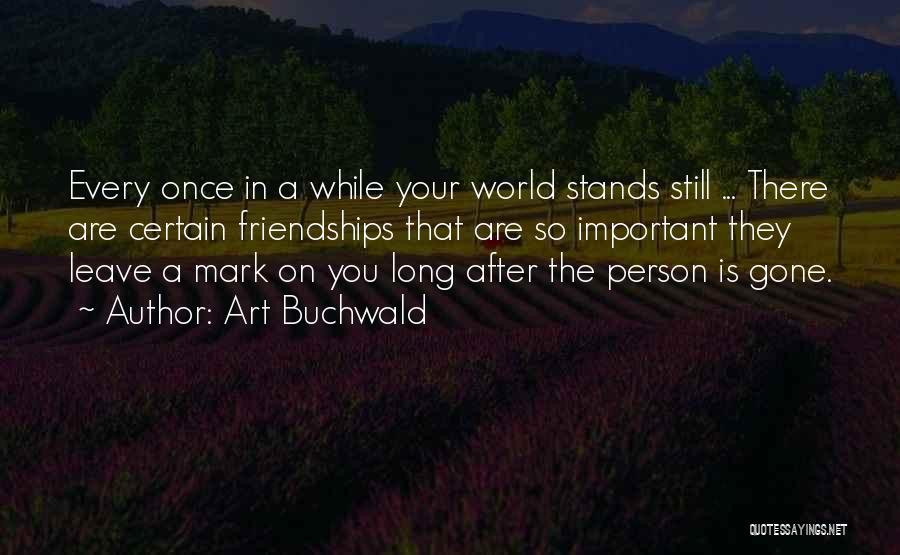 Art Buchwald Quotes: Every Once In A While Your World Stands Still ... There Are Certain Friendships That Are So Important They Leave