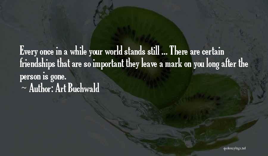 Art Buchwald Quotes: Every Once In A While Your World Stands Still ... There Are Certain Friendships That Are So Important They Leave