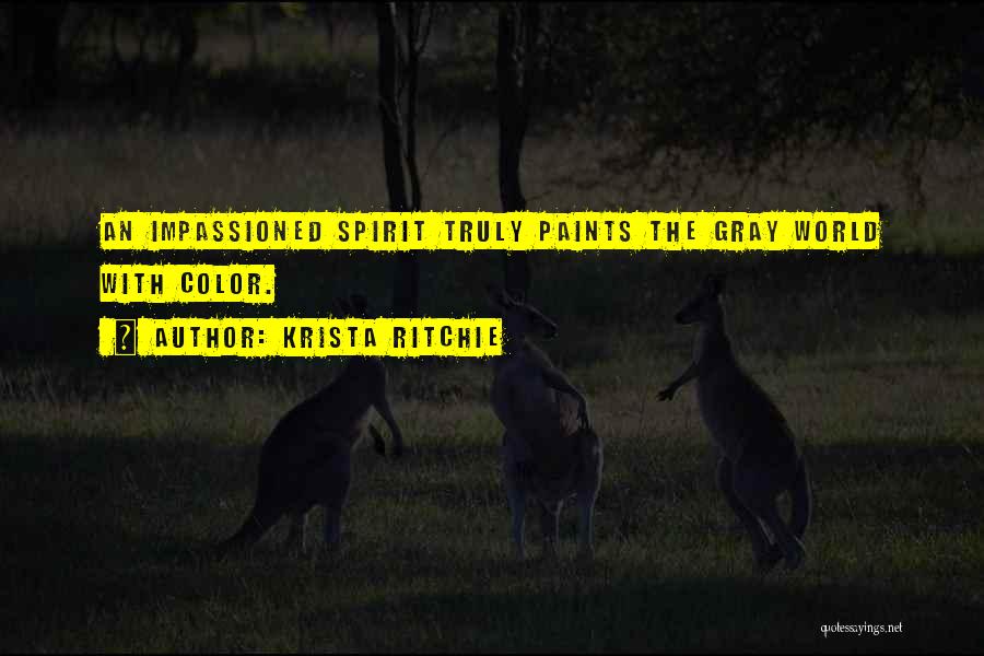 Krista Ritchie Quotes: An Impassioned Spirit Truly Paints The Gray World With Color.