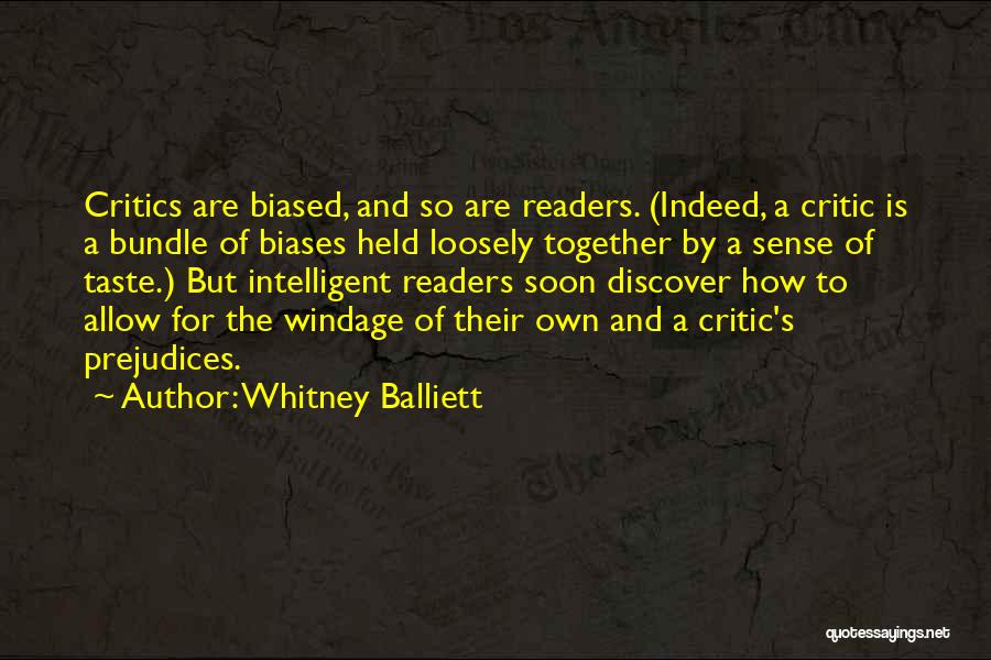 Whitney Balliett Quotes: Critics Are Biased, And So Are Readers. (indeed, A Critic Is A Bundle Of Biases Held Loosely Together By A