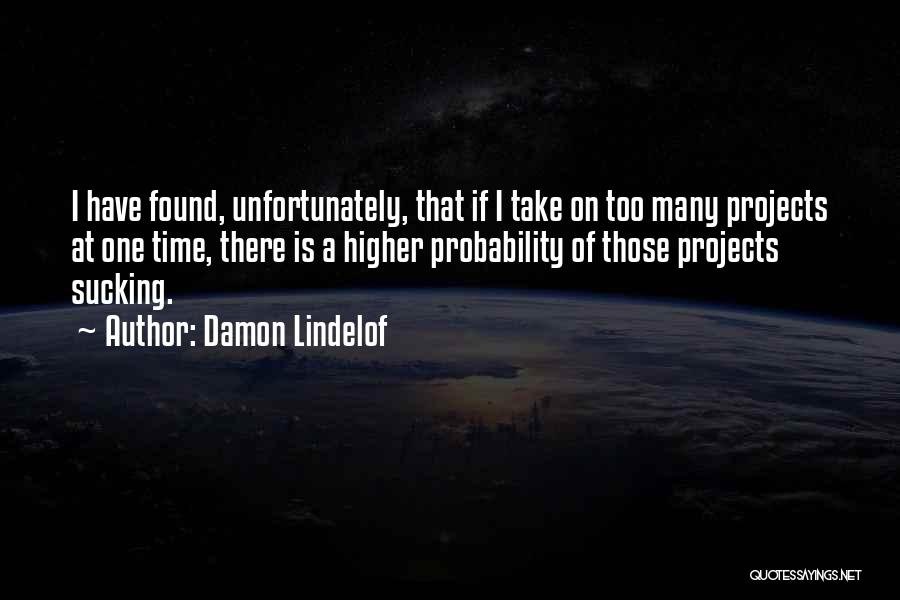 Damon Lindelof Quotes: I Have Found, Unfortunately, That If I Take On Too Many Projects At One Time, There Is A Higher Probability