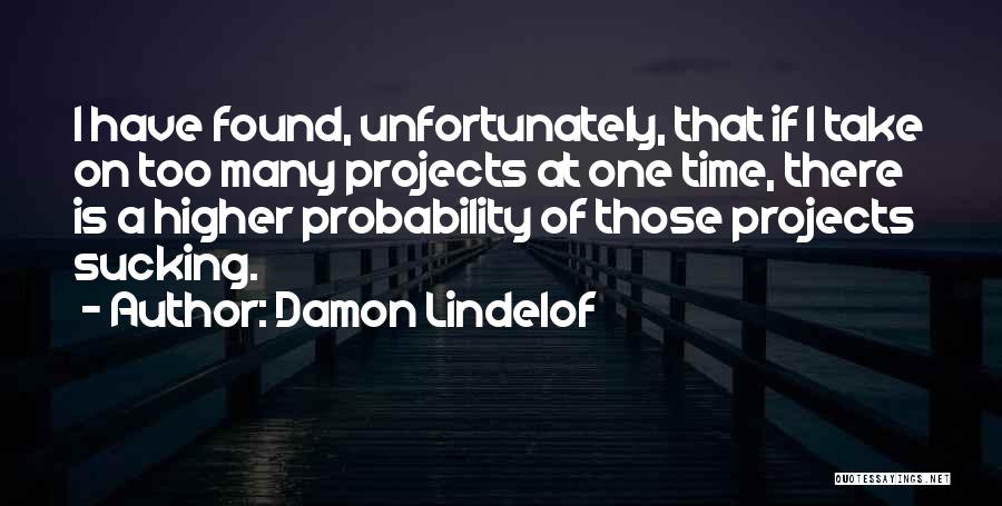 Damon Lindelof Quotes: I Have Found, Unfortunately, That If I Take On Too Many Projects At One Time, There Is A Higher Probability