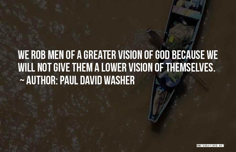 Paul David Washer Quotes: We Rob Men Of A Greater Vision Of God Because We Will Not Give Them A Lower Vision Of Themselves.