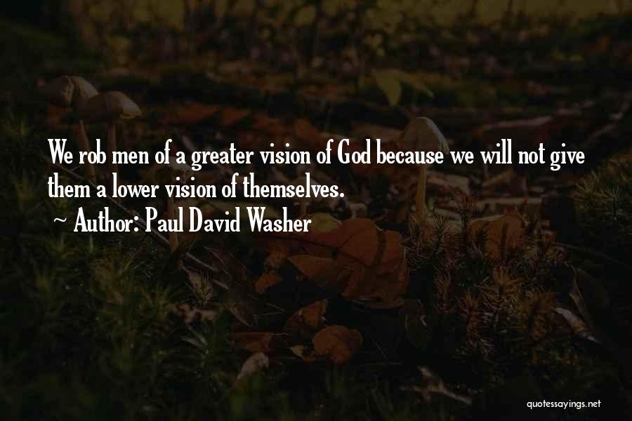 Paul David Washer Quotes: We Rob Men Of A Greater Vision Of God Because We Will Not Give Them A Lower Vision Of Themselves.