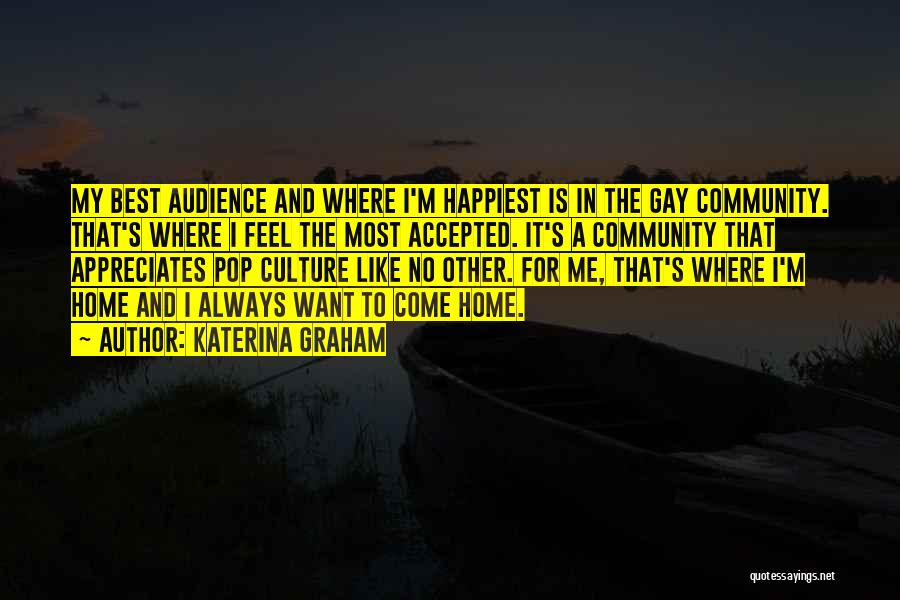 Katerina Graham Quotes: My Best Audience And Where I'm Happiest Is In The Gay Community. That's Where I Feel The Most Accepted. It's