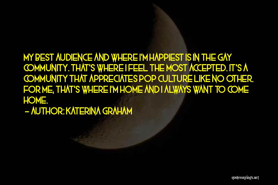 Katerina Graham Quotes: My Best Audience And Where I'm Happiest Is In The Gay Community. That's Where I Feel The Most Accepted. It's