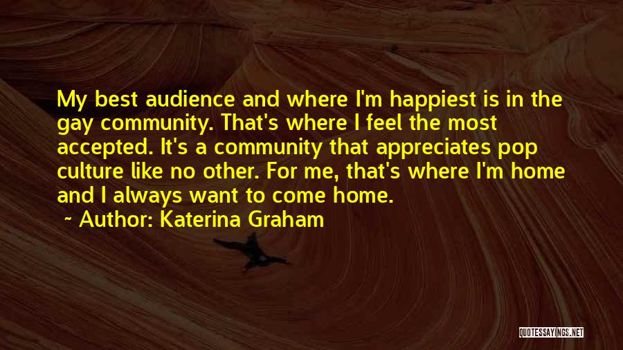 Katerina Graham Quotes: My Best Audience And Where I'm Happiest Is In The Gay Community. That's Where I Feel The Most Accepted. It's
