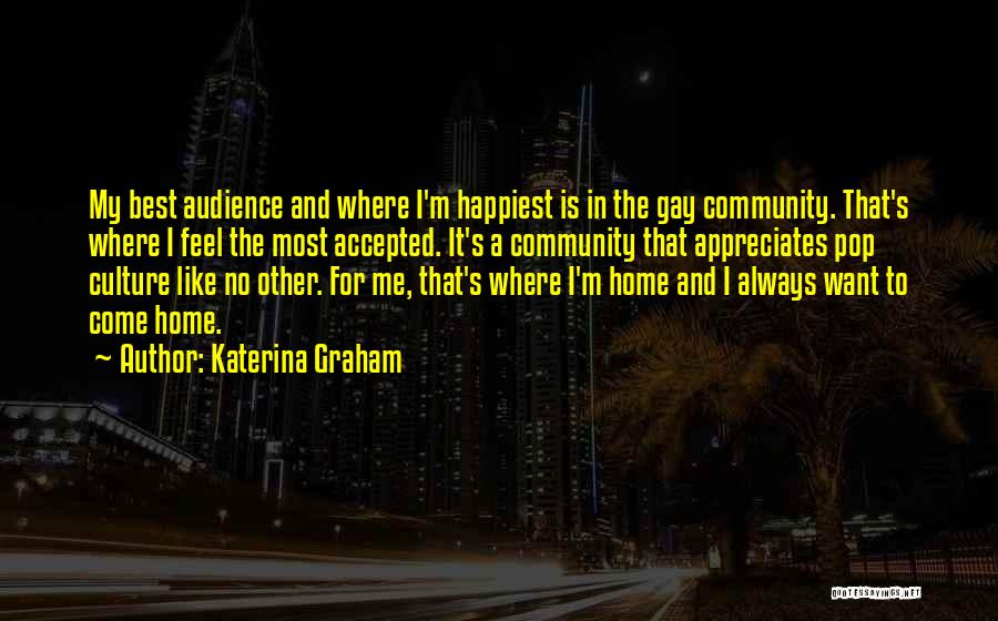 Katerina Graham Quotes: My Best Audience And Where I'm Happiest Is In The Gay Community. That's Where I Feel The Most Accepted. It's