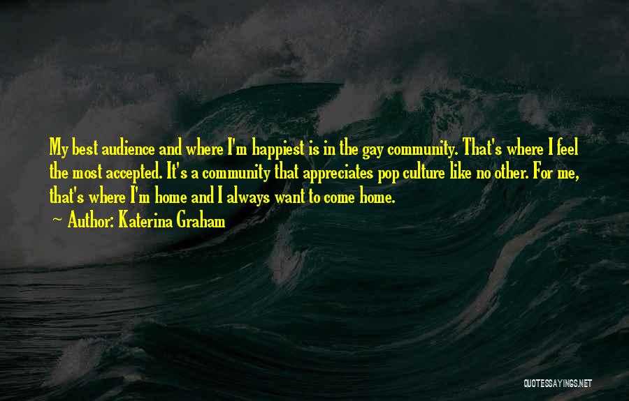 Katerina Graham Quotes: My Best Audience And Where I'm Happiest Is In The Gay Community. That's Where I Feel The Most Accepted. It's