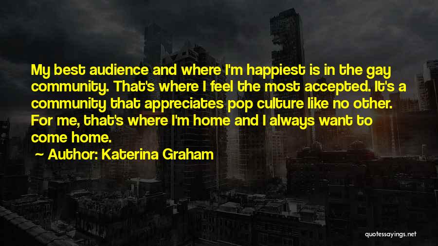 Katerina Graham Quotes: My Best Audience And Where I'm Happiest Is In The Gay Community. That's Where I Feel The Most Accepted. It's