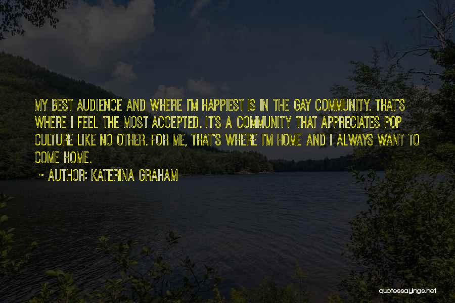 Katerina Graham Quotes: My Best Audience And Where I'm Happiest Is In The Gay Community. That's Where I Feel The Most Accepted. It's
