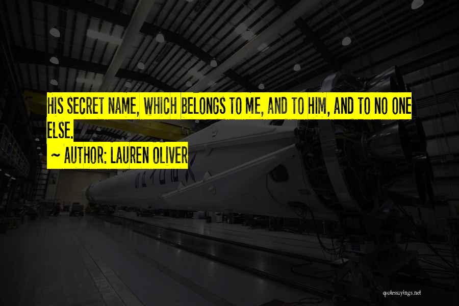 Lauren Oliver Quotes: His Secret Name, Which Belongs To Me, And To Him, And To No One Else.