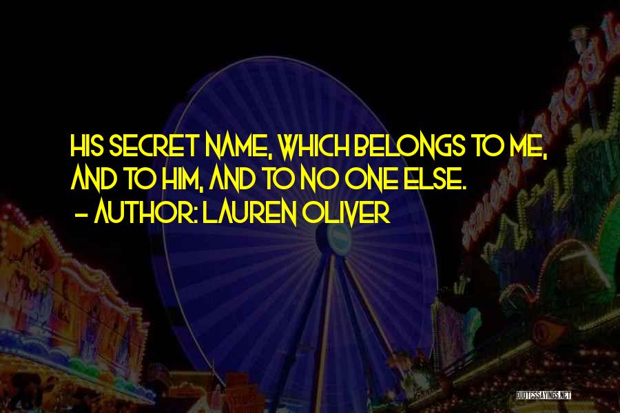 Lauren Oliver Quotes: His Secret Name, Which Belongs To Me, And To Him, And To No One Else.