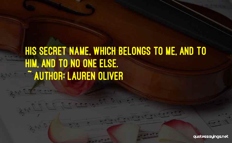 Lauren Oliver Quotes: His Secret Name, Which Belongs To Me, And To Him, And To No One Else.