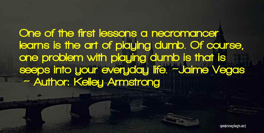 Kelley Armstrong Quotes: One Of The First Lessons A Necromancer Learns Is The Art Of Playing Dumb. Of Course, One Problem With Playing