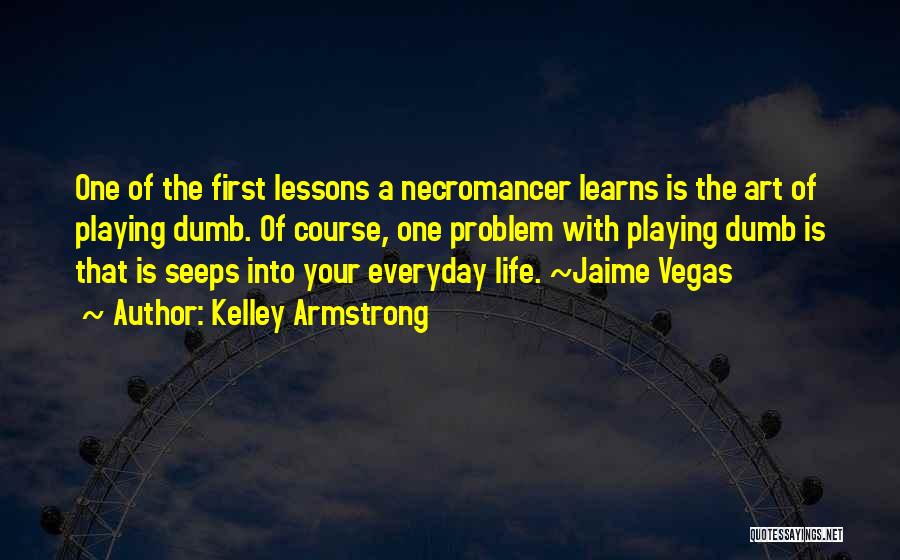 Kelley Armstrong Quotes: One Of The First Lessons A Necromancer Learns Is The Art Of Playing Dumb. Of Course, One Problem With Playing