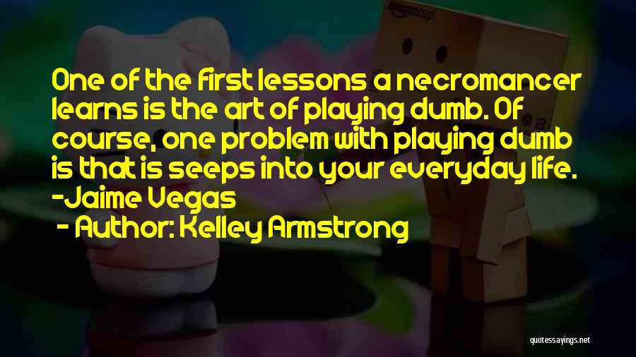 Kelley Armstrong Quotes: One Of The First Lessons A Necromancer Learns Is The Art Of Playing Dumb. Of Course, One Problem With Playing