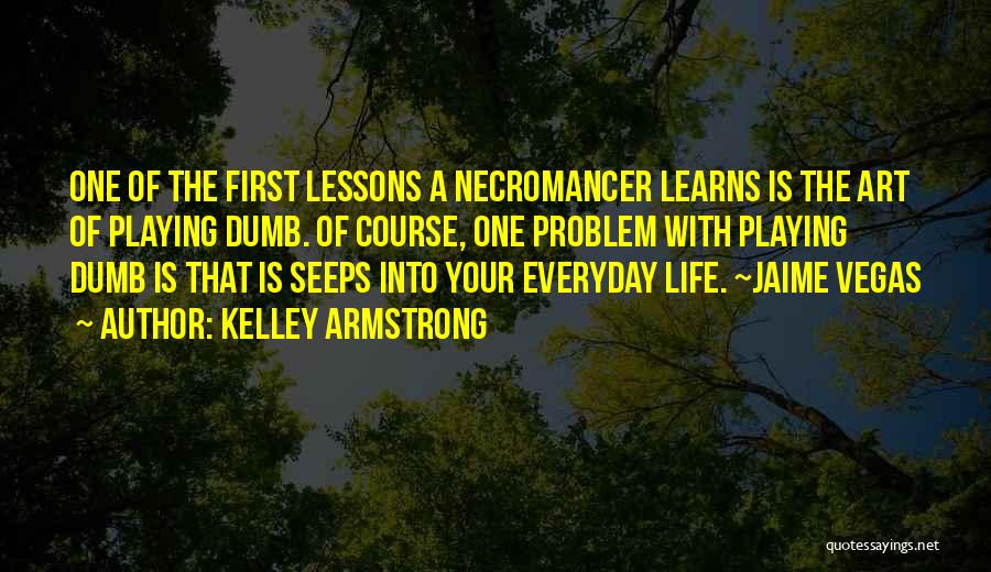 Kelley Armstrong Quotes: One Of The First Lessons A Necromancer Learns Is The Art Of Playing Dumb. Of Course, One Problem With Playing