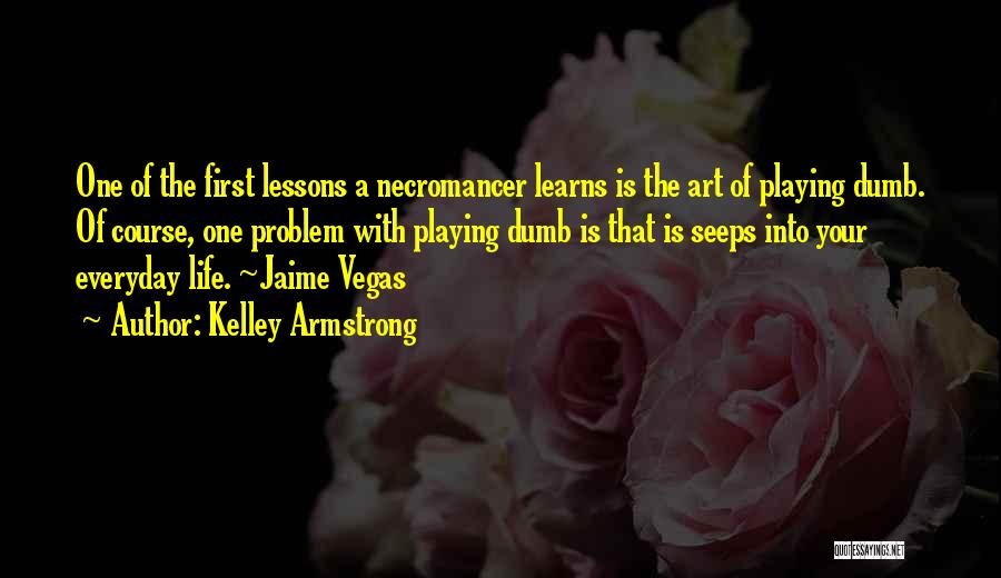 Kelley Armstrong Quotes: One Of The First Lessons A Necromancer Learns Is The Art Of Playing Dumb. Of Course, One Problem With Playing