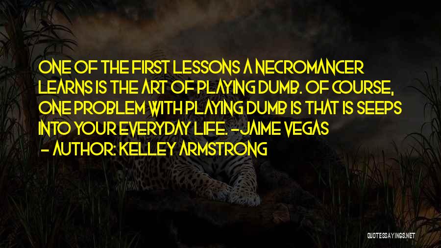 Kelley Armstrong Quotes: One Of The First Lessons A Necromancer Learns Is The Art Of Playing Dumb. Of Course, One Problem With Playing