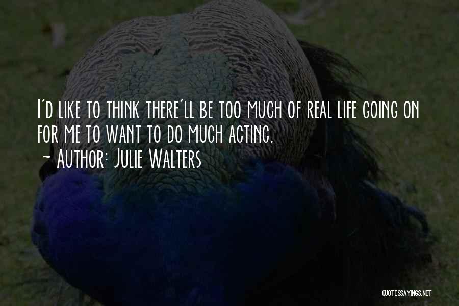 Julie Walters Quotes: I'd Like To Think There'll Be Too Much Of Real Life Going On For Me To Want To Do Much