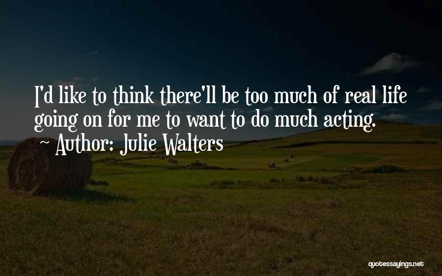 Julie Walters Quotes: I'd Like To Think There'll Be Too Much Of Real Life Going On For Me To Want To Do Much