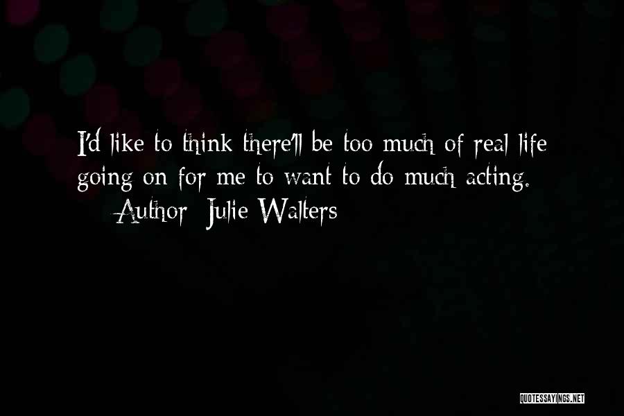 Julie Walters Quotes: I'd Like To Think There'll Be Too Much Of Real Life Going On For Me To Want To Do Much