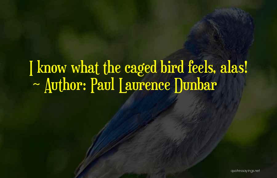 Paul Laurence Dunbar Quotes: I Know What The Caged Bird Feels, Alas!
