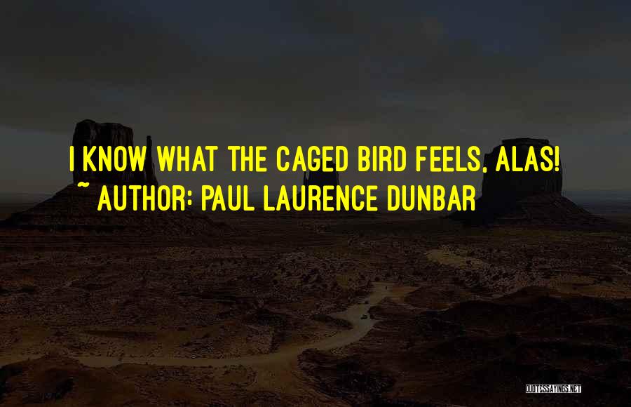 Paul Laurence Dunbar Quotes: I Know What The Caged Bird Feels, Alas!
