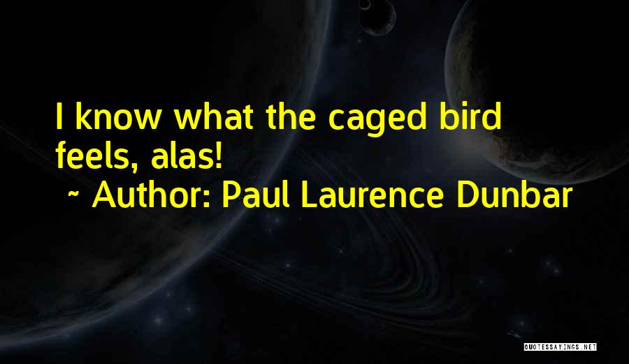 Paul Laurence Dunbar Quotes: I Know What The Caged Bird Feels, Alas!