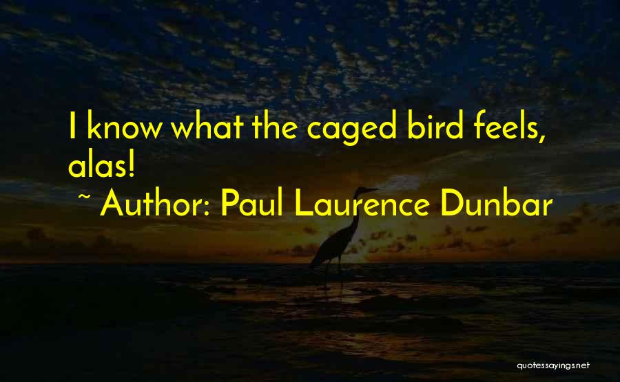 Paul Laurence Dunbar Quotes: I Know What The Caged Bird Feels, Alas!