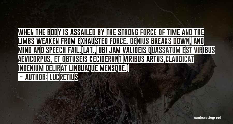 Lucretius Quotes: When The Body Is Assailed By The Strong Force Of Time And The Limbs Weaken From Exhausted Force, Genius Breaks