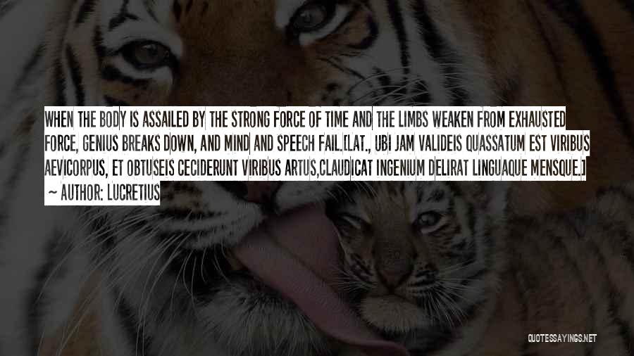 Lucretius Quotes: When The Body Is Assailed By The Strong Force Of Time And The Limbs Weaken From Exhausted Force, Genius Breaks