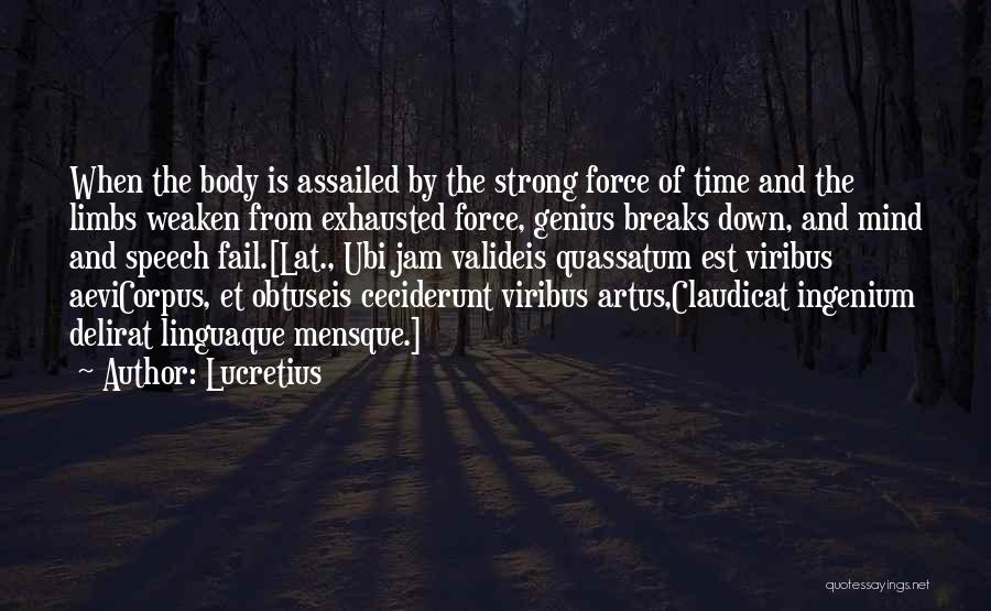 Lucretius Quotes: When The Body Is Assailed By The Strong Force Of Time And The Limbs Weaken From Exhausted Force, Genius Breaks