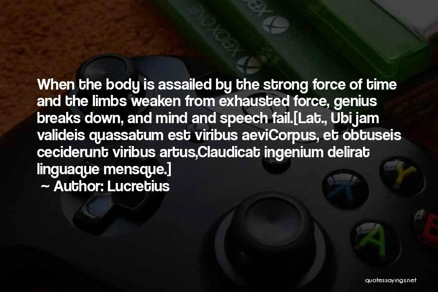 Lucretius Quotes: When The Body Is Assailed By The Strong Force Of Time And The Limbs Weaken From Exhausted Force, Genius Breaks