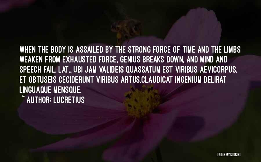 Lucretius Quotes: When The Body Is Assailed By The Strong Force Of Time And The Limbs Weaken From Exhausted Force, Genius Breaks