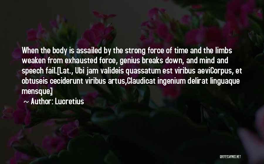 Lucretius Quotes: When The Body Is Assailed By The Strong Force Of Time And The Limbs Weaken From Exhausted Force, Genius Breaks