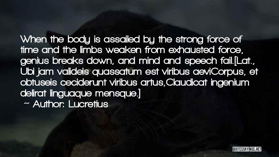 Lucretius Quotes: When The Body Is Assailed By The Strong Force Of Time And The Limbs Weaken From Exhausted Force, Genius Breaks