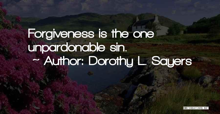 Dorothy L. Sayers Quotes: Forgiveness Is The One Unpardonable Sin.