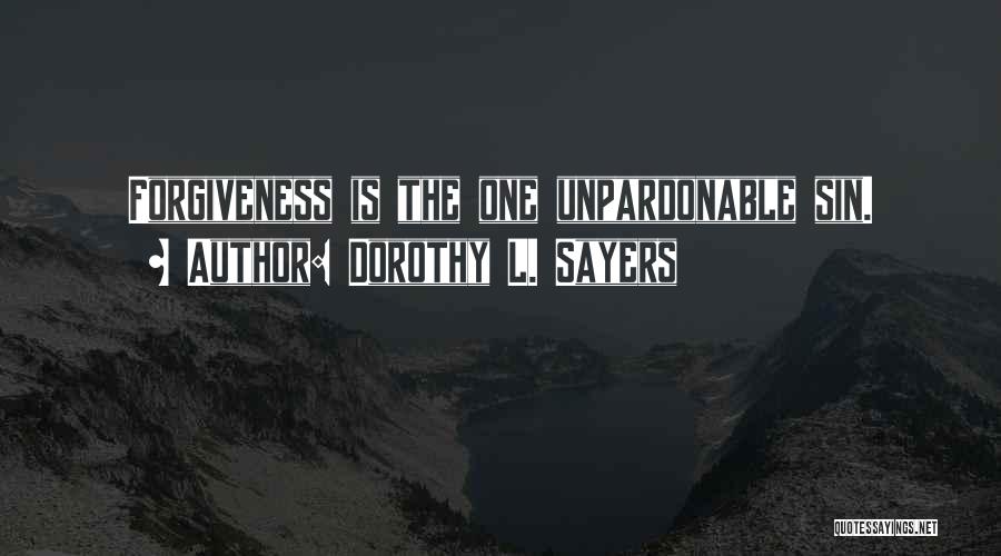 Dorothy L. Sayers Quotes: Forgiveness Is The One Unpardonable Sin.