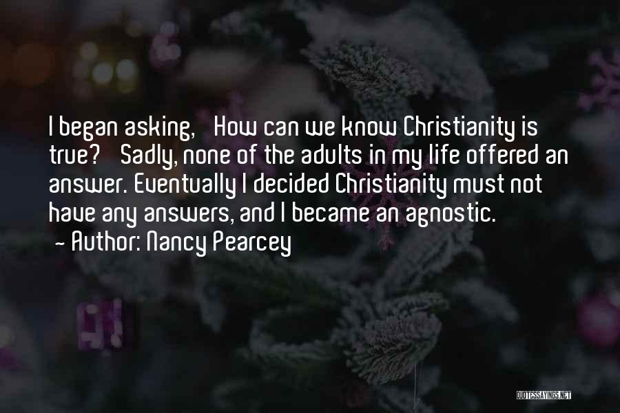 Nancy Pearcey Quotes: I Began Asking, 'how Can We Know Christianity Is True?' Sadly, None Of The Adults In My Life Offered An