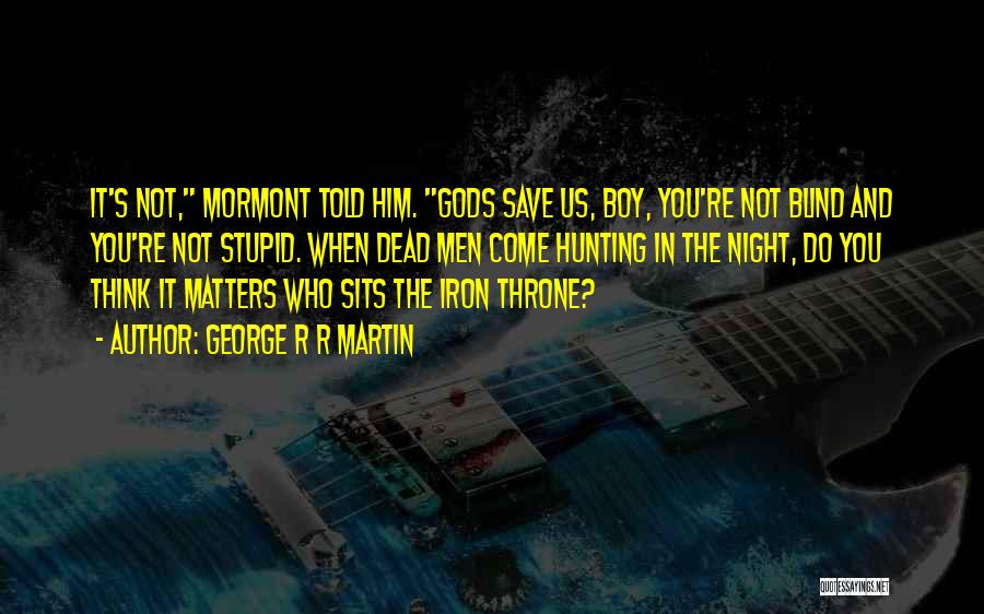 George R R Martin Quotes: It's Not, Mormont Told Him. Gods Save Us, Boy, You're Not Blind And You're Not Stupid. When Dead Men Come