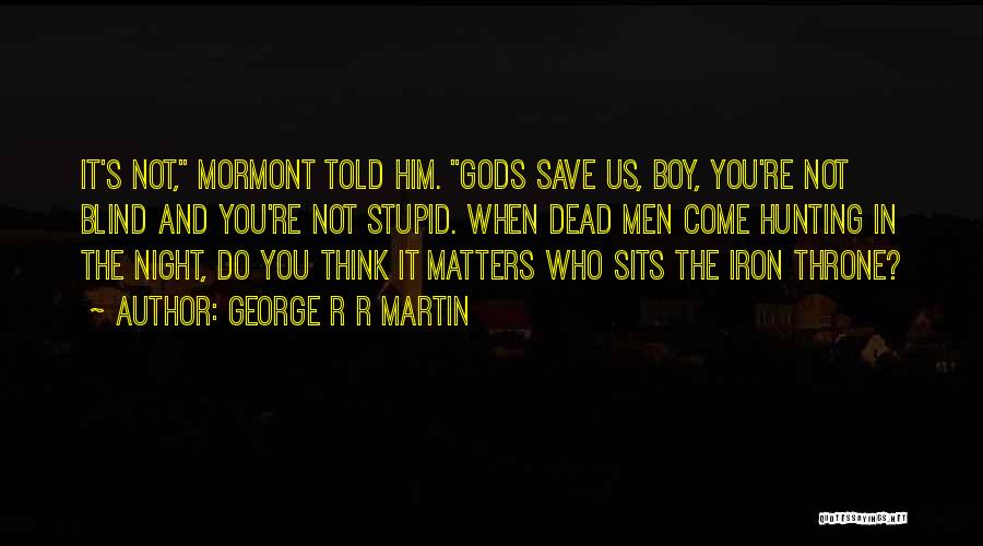 George R R Martin Quotes: It's Not, Mormont Told Him. Gods Save Us, Boy, You're Not Blind And You're Not Stupid. When Dead Men Come