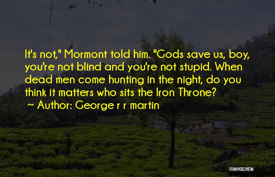 George R R Martin Quotes: It's Not, Mormont Told Him. Gods Save Us, Boy, You're Not Blind And You're Not Stupid. When Dead Men Come