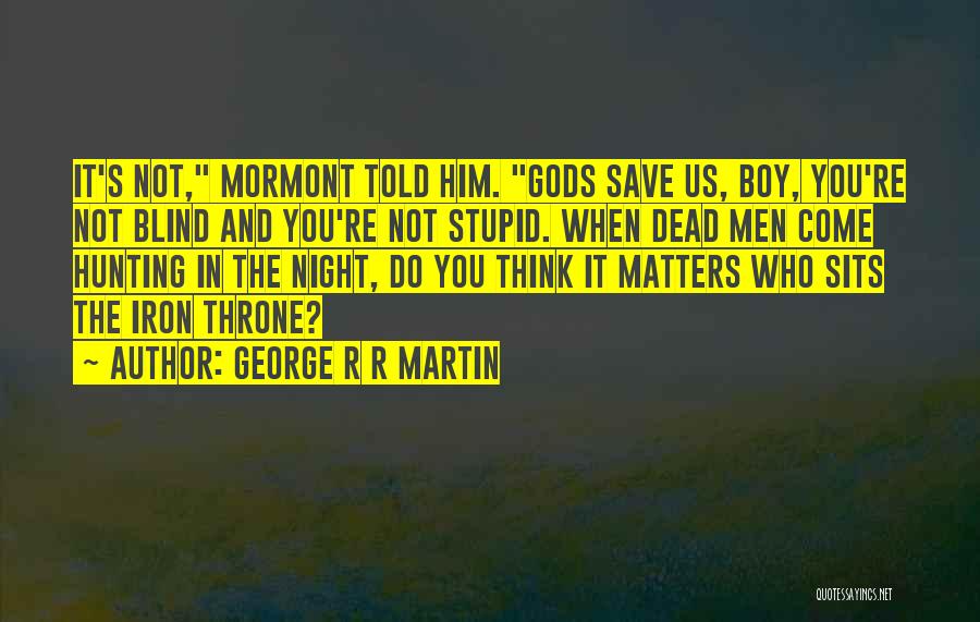 George R R Martin Quotes: It's Not, Mormont Told Him. Gods Save Us, Boy, You're Not Blind And You're Not Stupid. When Dead Men Come