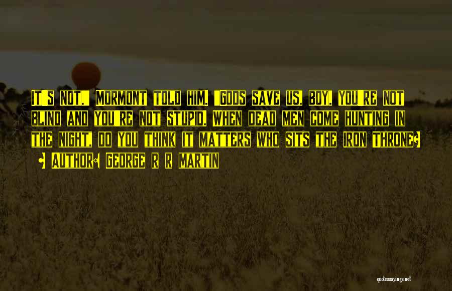 George R R Martin Quotes: It's Not, Mormont Told Him. Gods Save Us, Boy, You're Not Blind And You're Not Stupid. When Dead Men Come