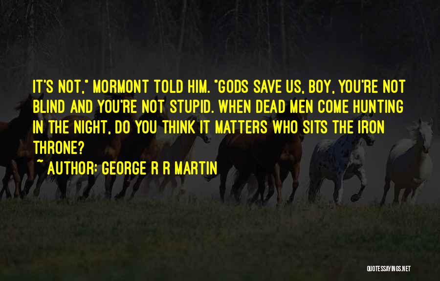 George R R Martin Quotes: It's Not, Mormont Told Him. Gods Save Us, Boy, You're Not Blind And You're Not Stupid. When Dead Men Come