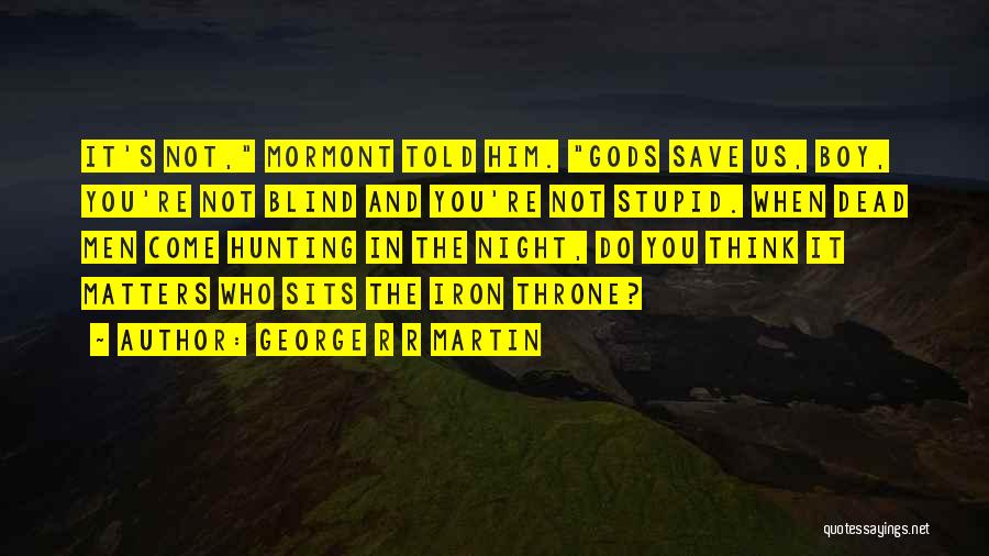 George R R Martin Quotes: It's Not, Mormont Told Him. Gods Save Us, Boy, You're Not Blind And You're Not Stupid. When Dead Men Come